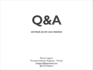 Q&A
!
and thank you for your attention

Martin Lippert	

Principal Software Engineer - Pivotal	

mlippert@gopivotal.com	

@martinlippert

 