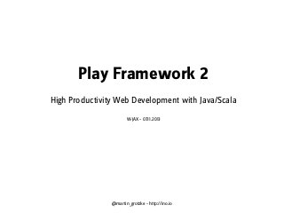 Play Framework 2
High Productivity Web Development with Java/Scala
W-JAX – 07.11.2013

@martin_grotzke – http://ino.io

 