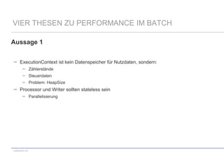 VIER THESEN ZU PERFORMANCE IM BATCH
Aussage 1
ExecutionContext ist kein Datenspeicher für Nutzdaten, sondern:
Zählerstände
Steuerdaten
Problem: HeapSize

Processor und Writer sollten stateless sein
Parallelisierung

codecentric AG

 