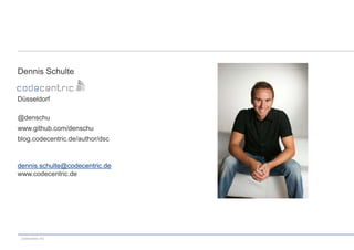 Dennis Schulte
Düsseldorf
@denschu
www.github.com/denschu
blog.codecentric.de/author/dsc

dennis.schulte@codecentric.de
www.codecentric.de

codecentric AG

 