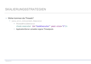 SKALIERUNGSSTRATEGIEN
Woher kommen die Threads?
java.util.concurrent.Executor
ThreadPoolExecutor

<task:executor id="taskExecutor" pool-size="5"/>
ApplicationServer verwalten eigene Threadpools

codecentric AG

 