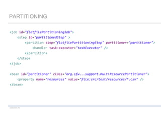 PARTITIONING
<job id="flatfilePartitioningJob">
<step id="partitionedStep" >
<partition step="flatfilePartitioningStep" partitioner="partitioner">

<handler task-executor="taskExecutor" />
</partition>
</step>
</job>
<bean id="partitioner" class="org.sfw...support.MultiResourcePartitioner">
<property name="resources" value="file:src/test/resources/*.csv" />
</bean>

codecentric AG

 