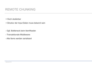 REMOTE CHUNKING
+ Hoch skalierbar
+ Struktur der Input Daten muss bekannt sein

- Ggf. Bottleneck beim ItemReader
- Transaktionale Middleware
- Alle Items werden serialisiert

codecentric AG

 