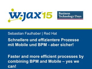Sebastian Faulhaber | Red Hat
Schnellere und effizientere Prozesse
mit Mobile und BPM - aber sicher!
Faster and more efficient processes by
combining BPM and Mobile – yes we
can!
 