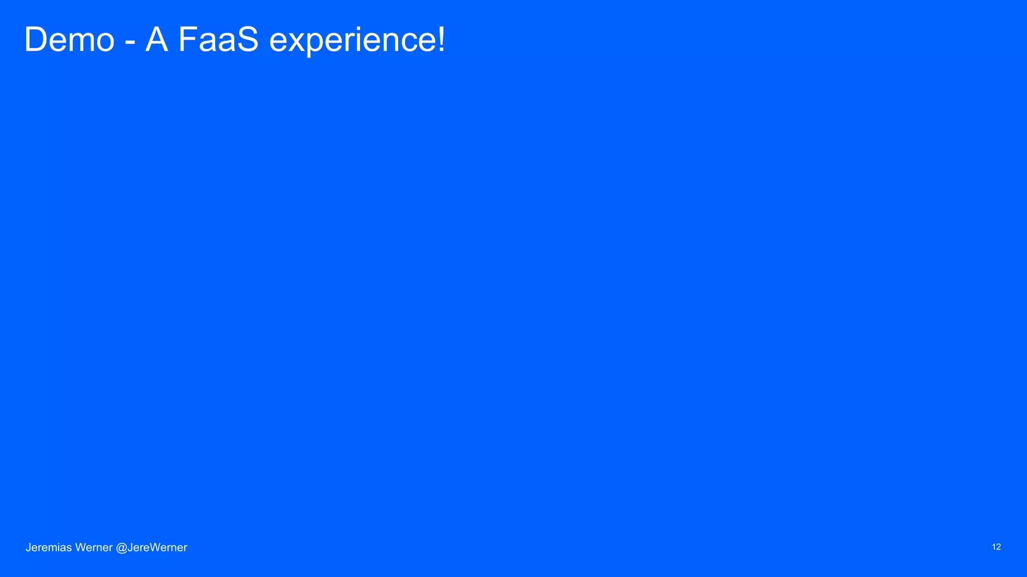 Demo - A FaaS experience!
Jeremias Werner @JereWerner 12
 
