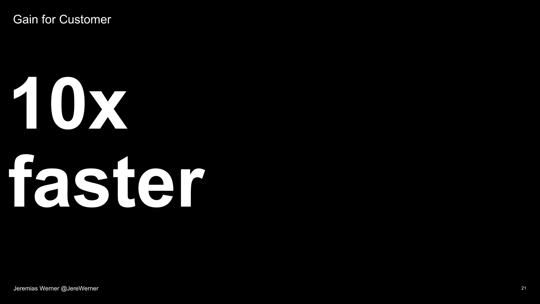 Gain for Customer
10x
faster
21Jeremias Werner @JereWerner
 