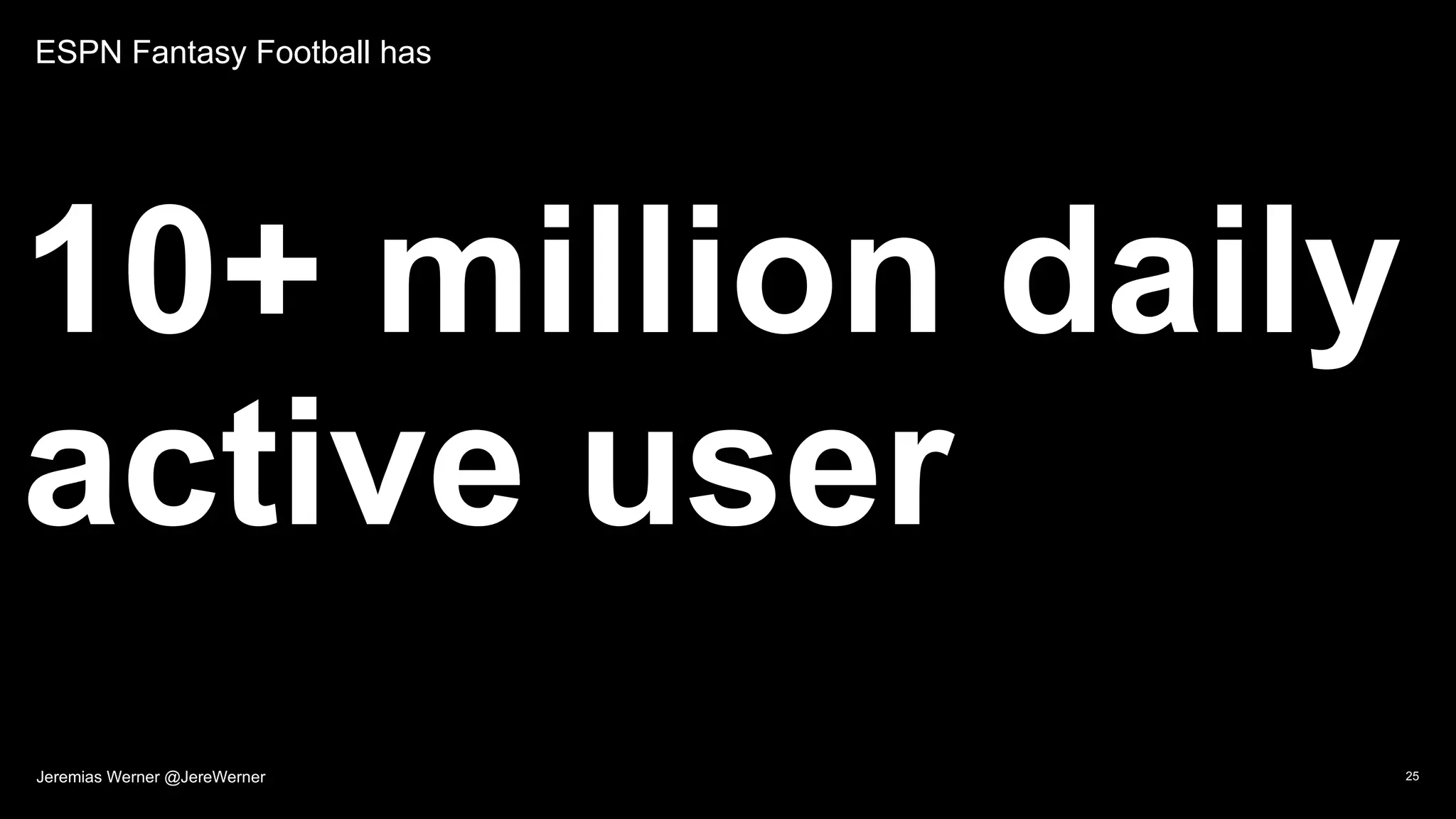 ESPN Fantasy Football has
10+ million daily
active user
25Jeremias Werner @JereWerner
 