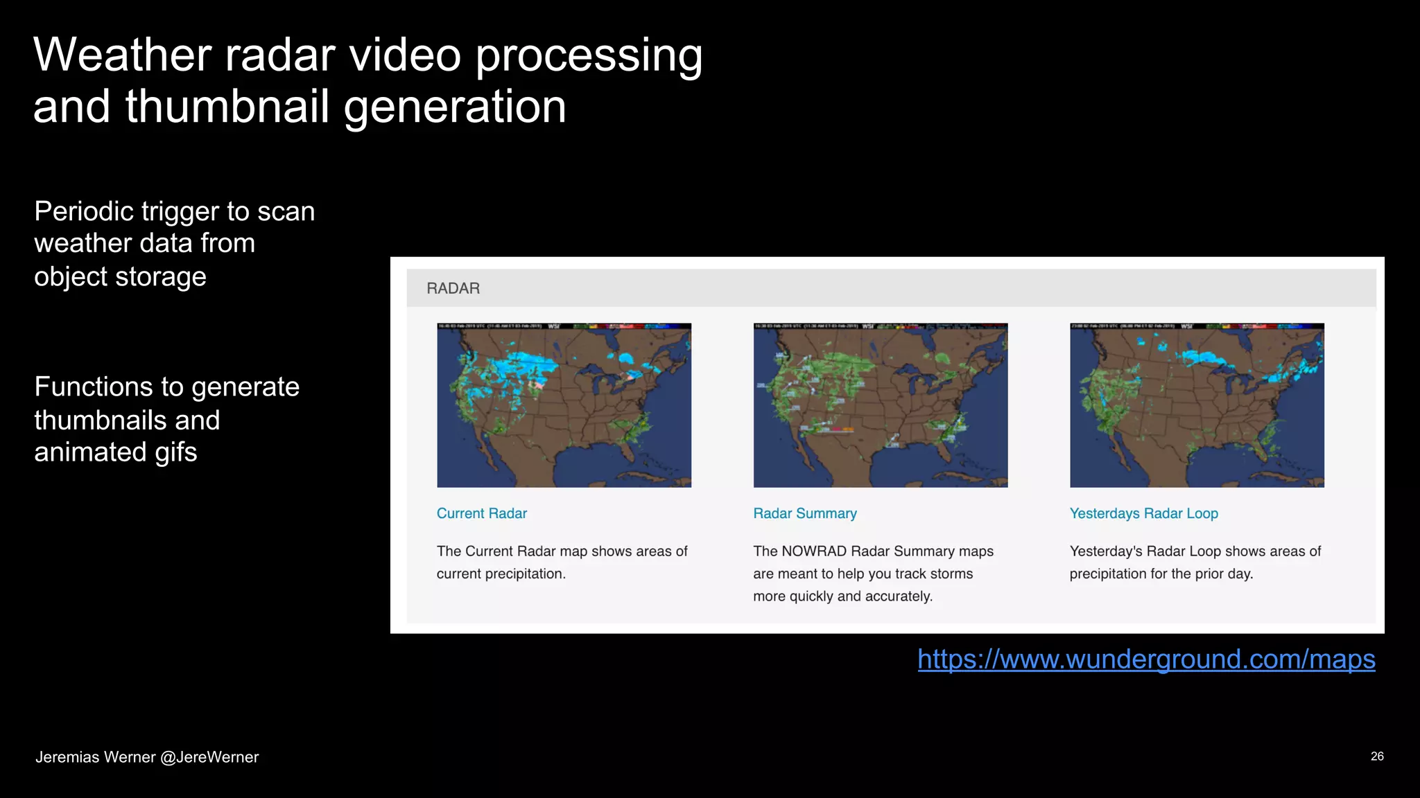 Weather radar video processing
and thumbnail generation
Periodic trigger to scan
weather data from
object storage
Functions to generate
thumbnails and
animated gifs
26
(https://www.wunderground.com/maps)
Jeremias Werner @JereWerner
 