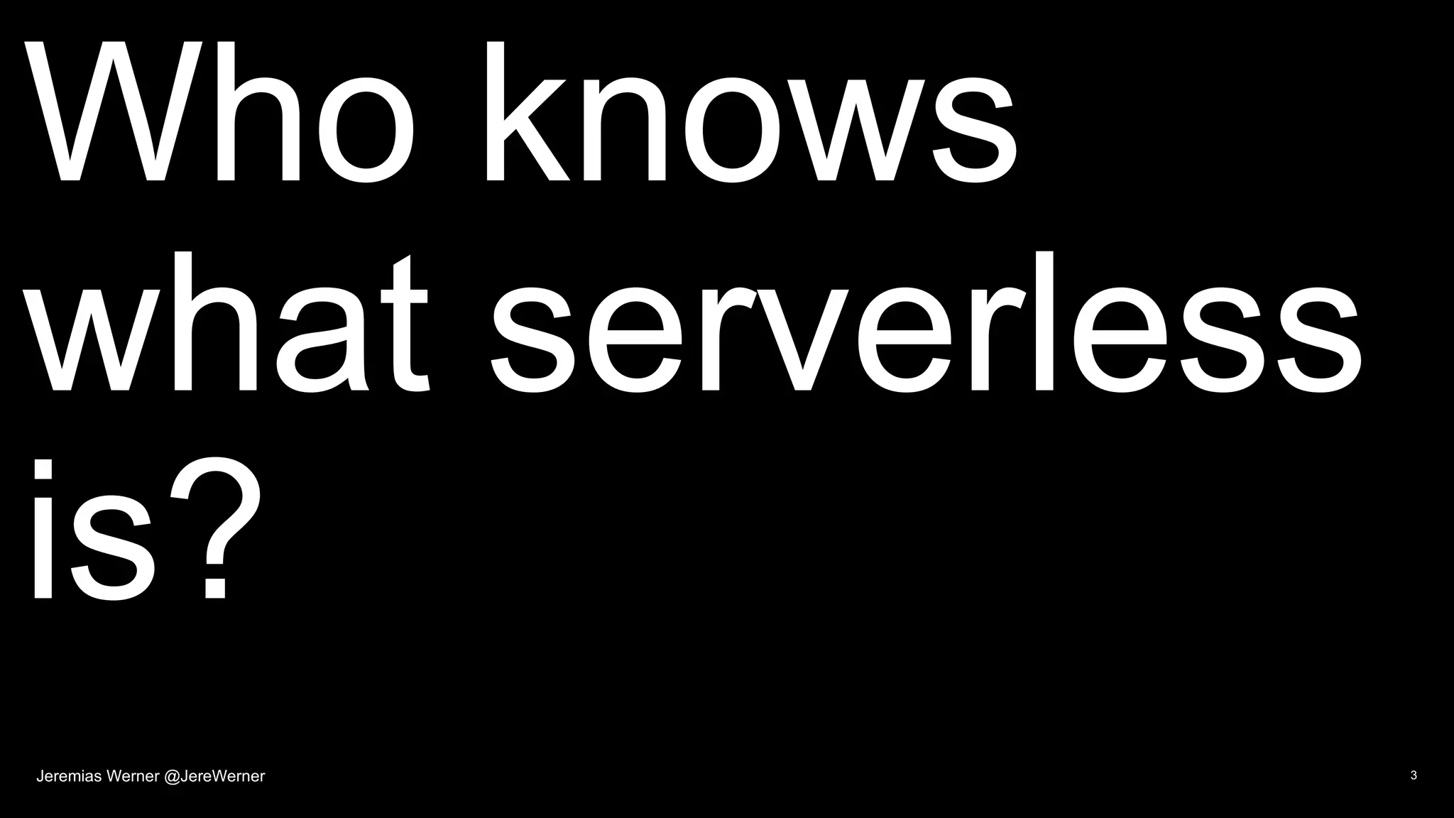 Who knows
what serverless
is?
3Jeremias Werner @JereWerner
 