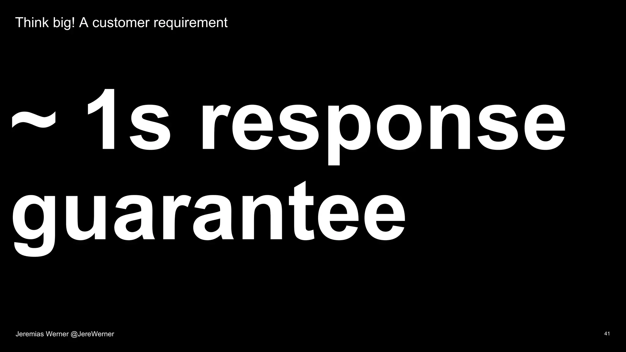 Think big! A customer requirement
~ 1s response
guarantee
41Jeremias Werner @JereWerner
 