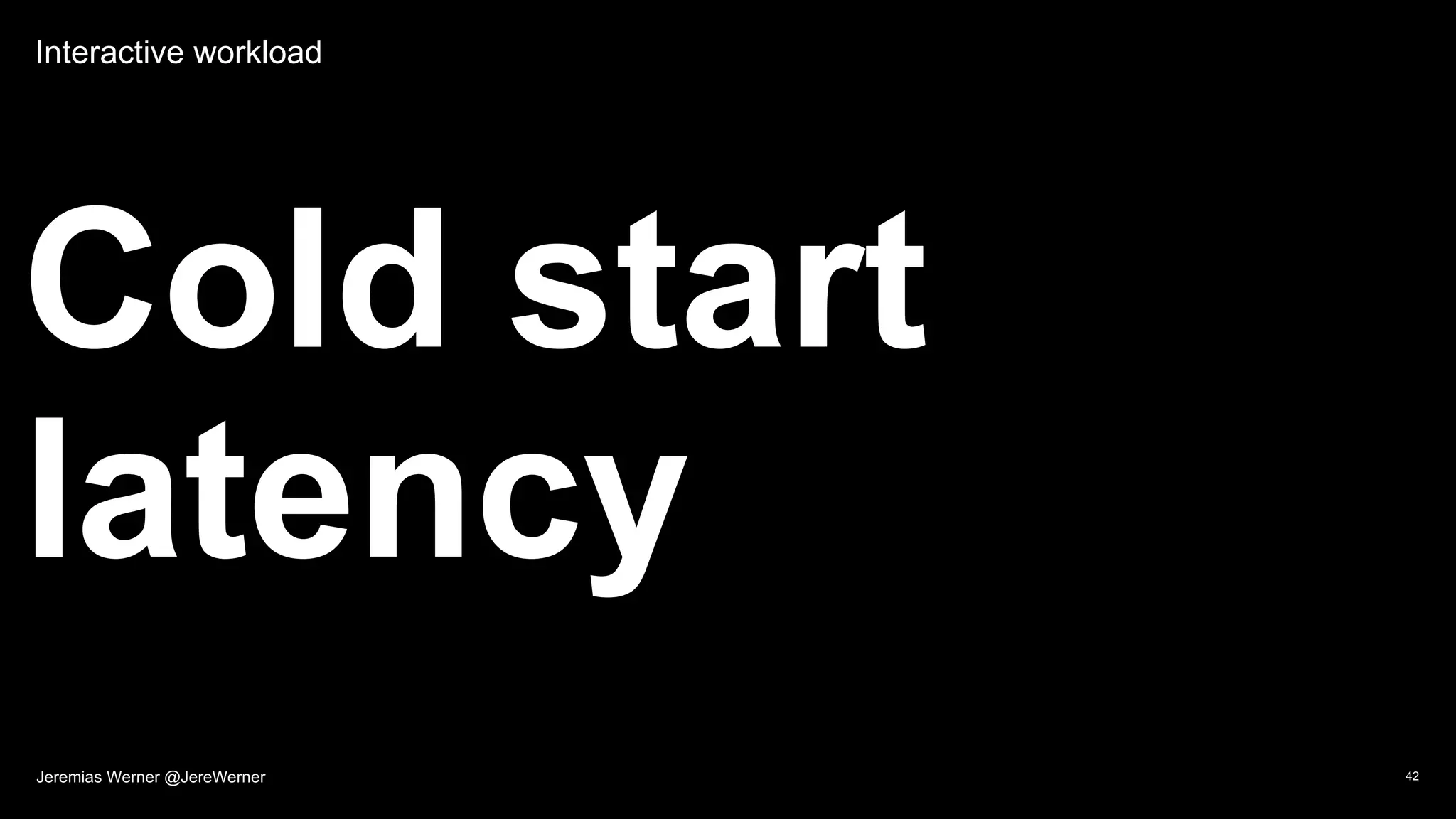 Interactive workload
Cold start
latency
42Jeremias Werner @JereWerner
 