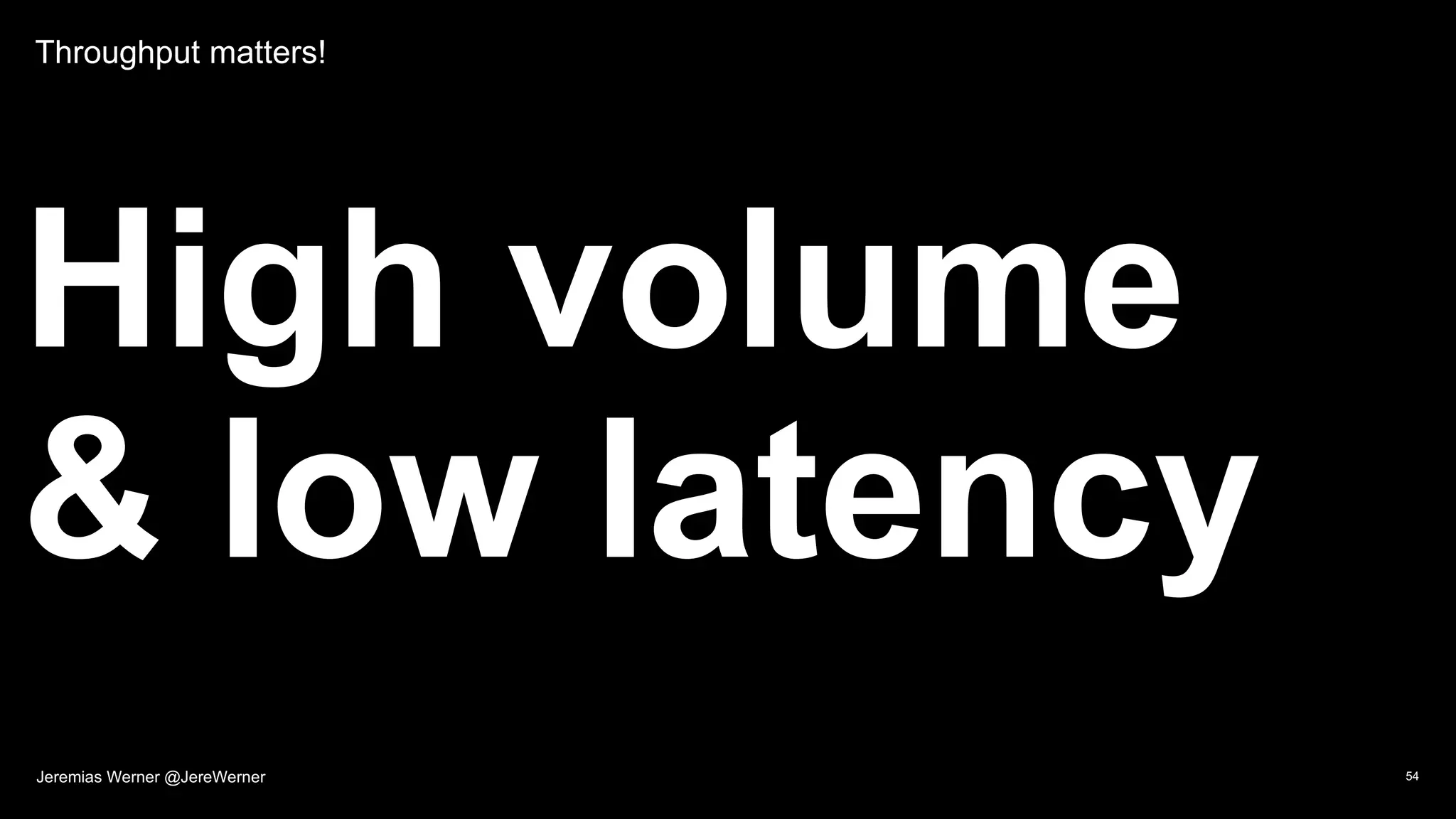 Throughput matters!
High volume
& low latency
54Jeremias Werner @JereWerner
 
