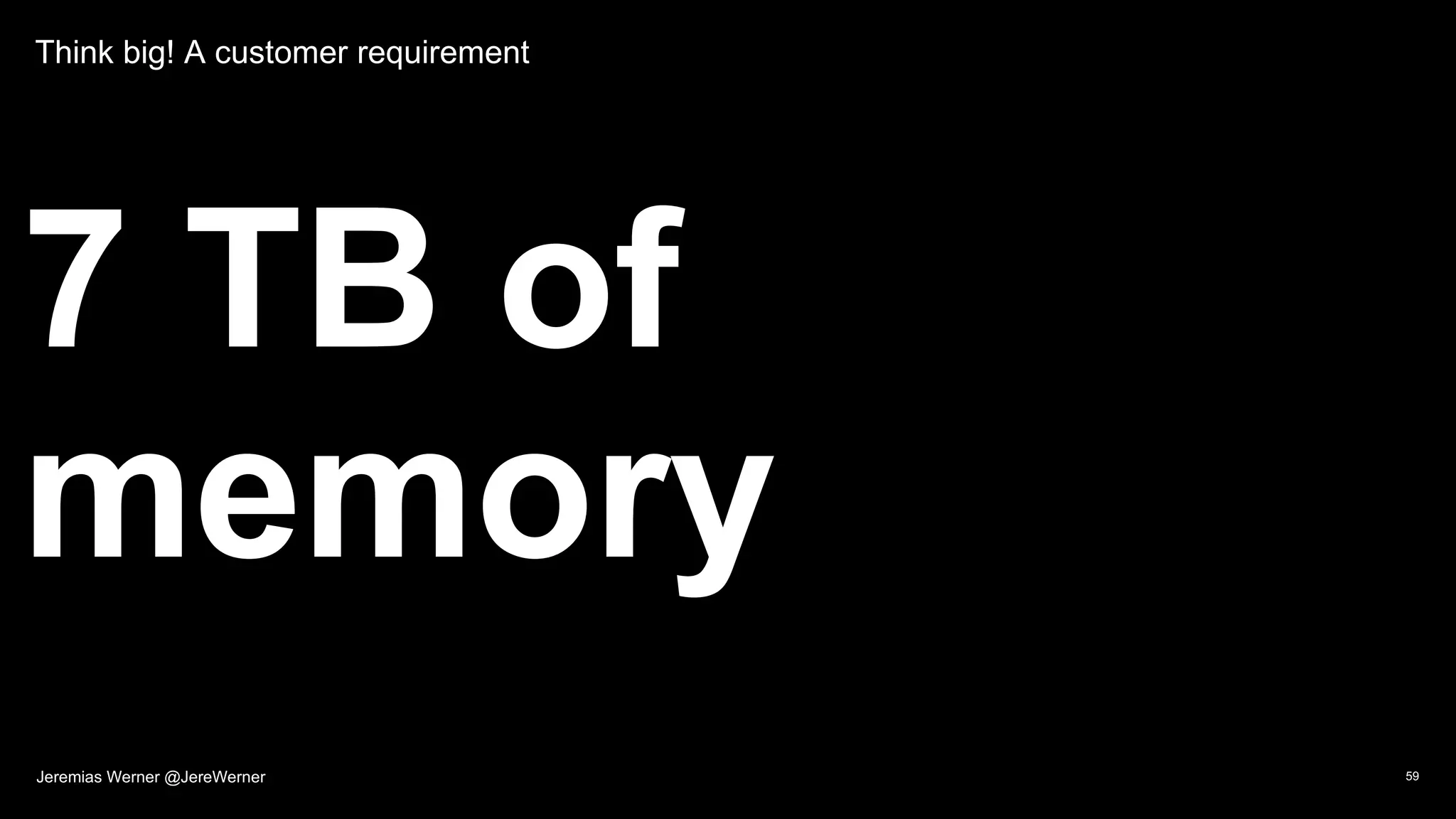 Think big! A customer requirement
7 TB of
memory
59Jeremias Werner @JereWerner
 