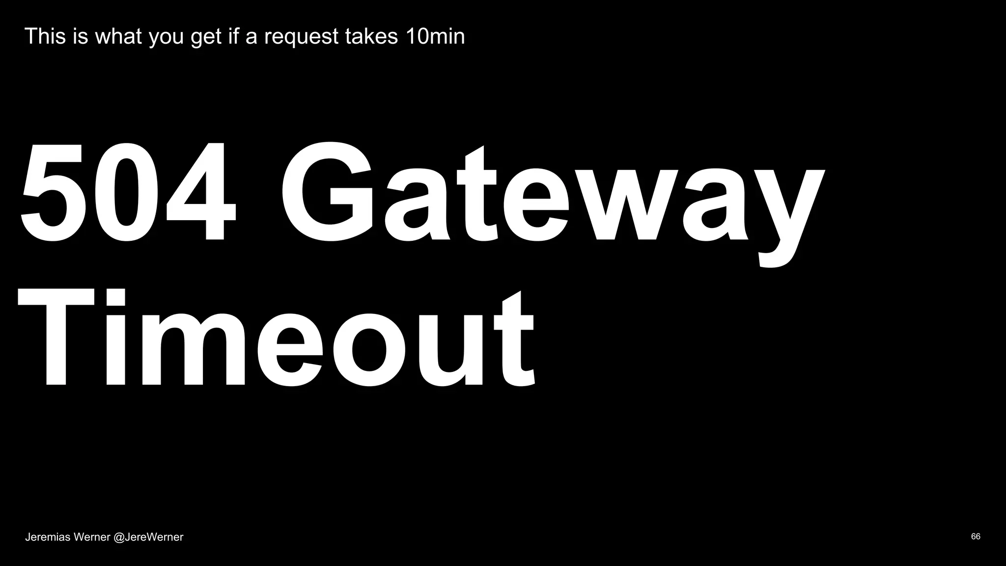 This is what you get if a request takes 10min
504 Gateway
Timeout
66Jeremias Werner @JereWerner
 