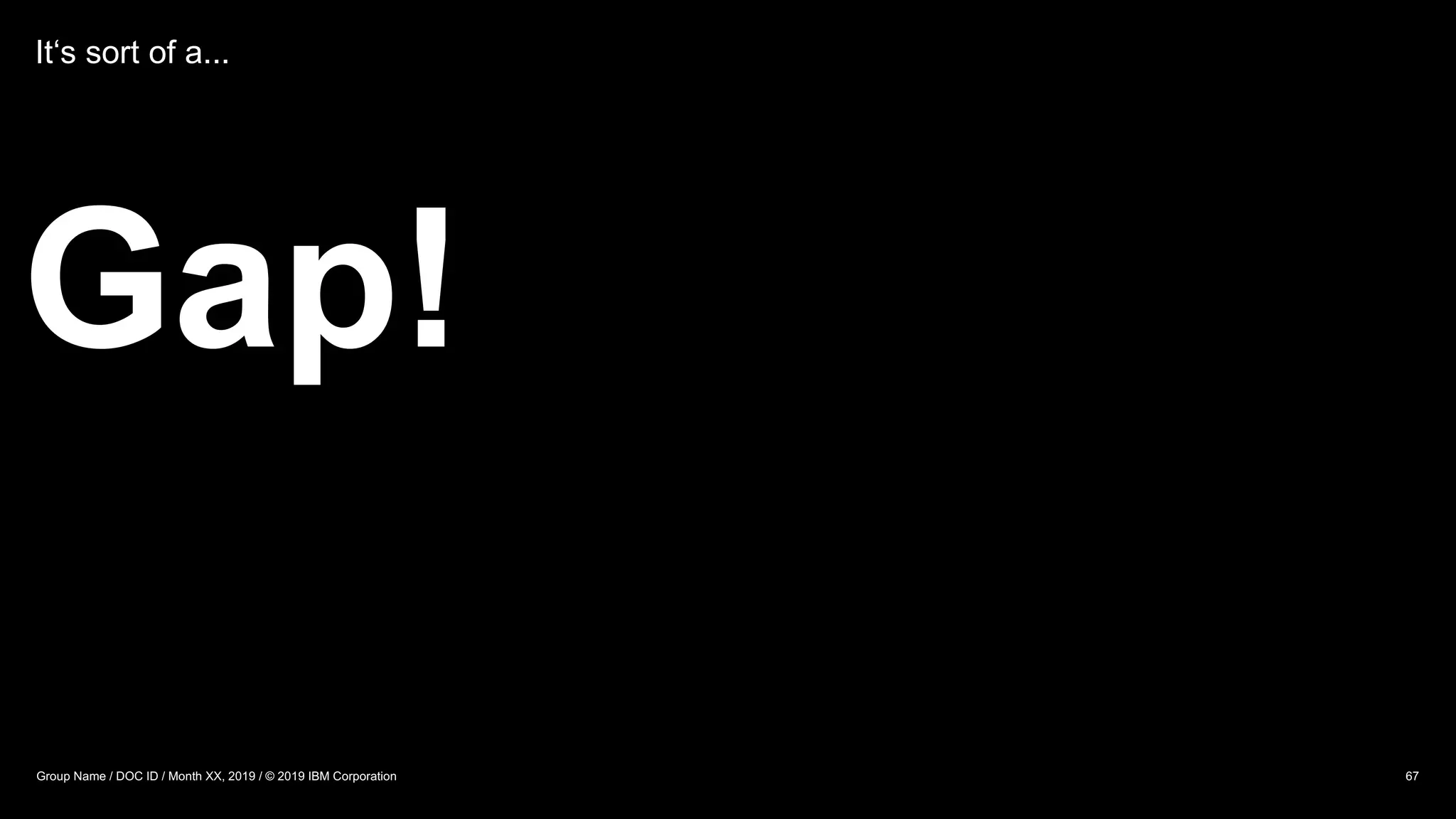 It‘s sort of a...
Gap!
Group Name / DOC ID / Month XX, 2019 / © 2019 IBM Corporation 67
 