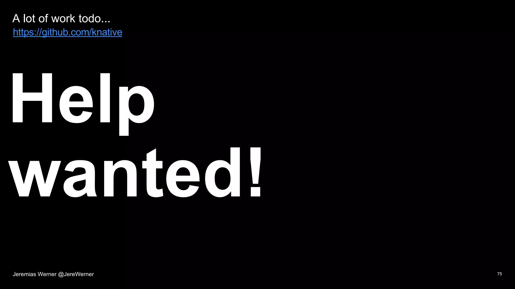 A lot of work todo...
Help
wanted!
75
https://github.com/knative
Jeremias Werner @JereWerner
 