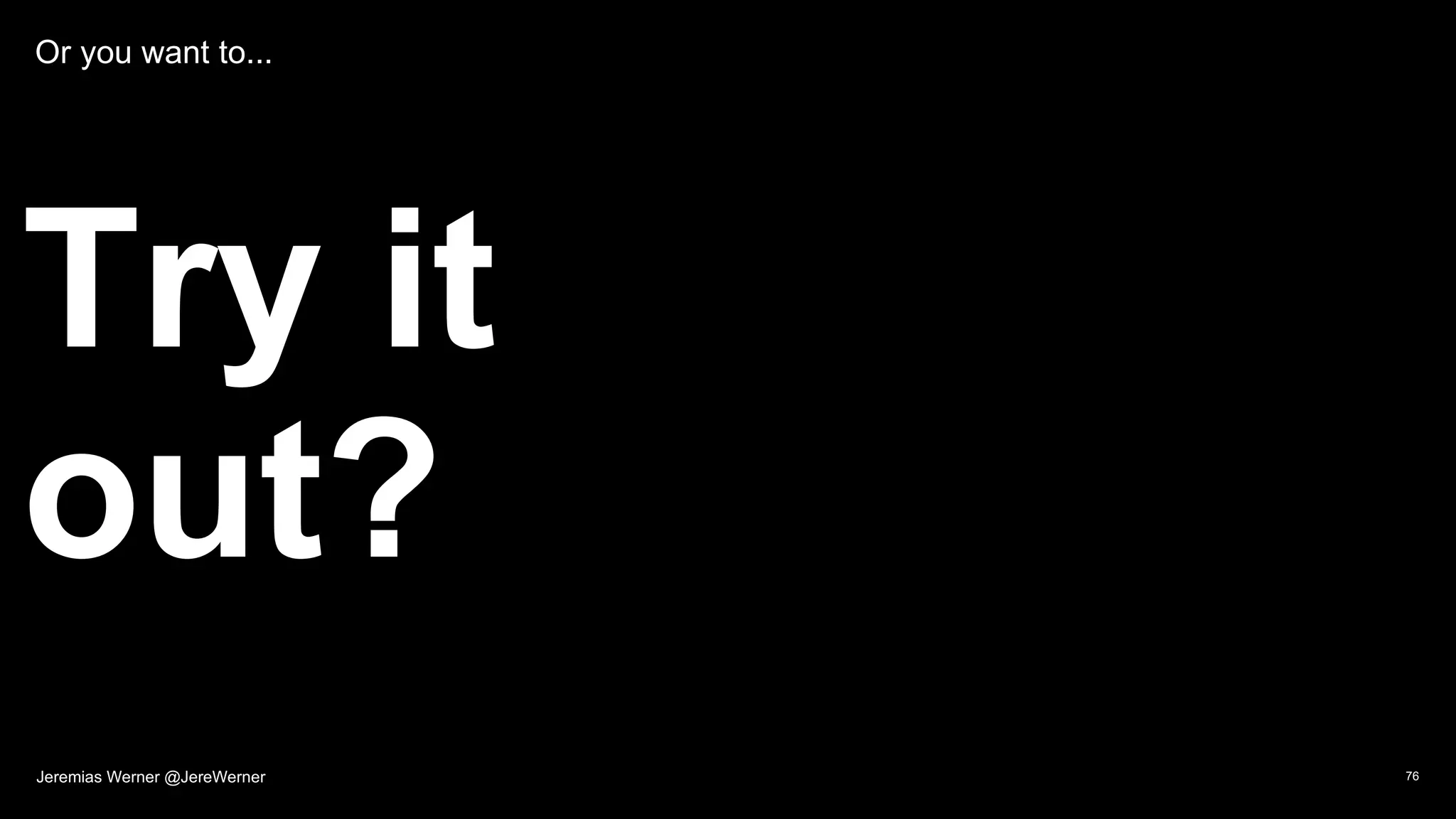 Or you want to...
Try it
out?
76Jeremias Werner @JereWerner
 