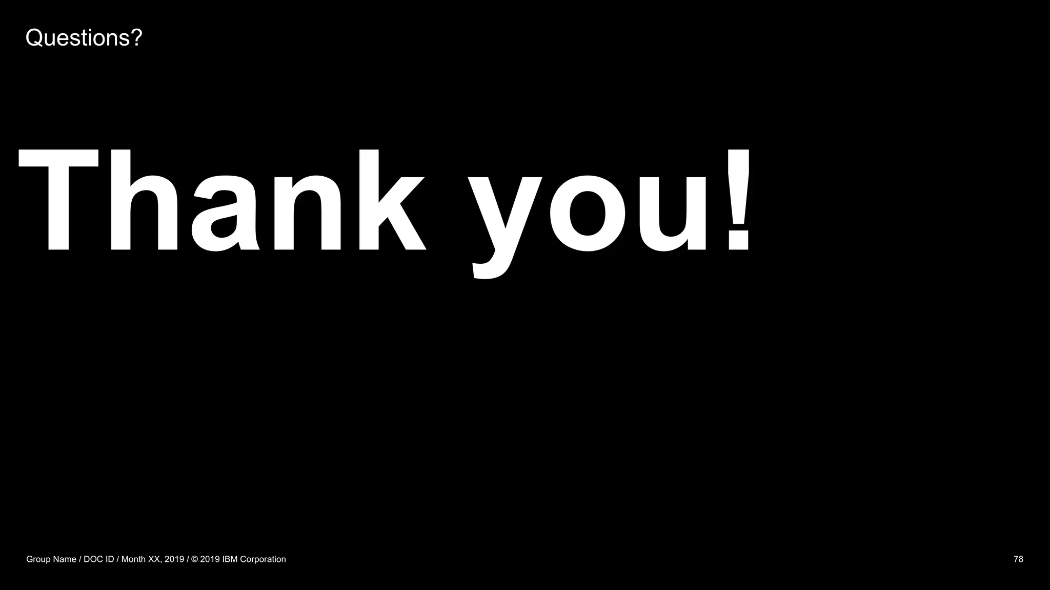Questions?
Thank you!
78Group Name / DOC ID / Month XX, 2019 / © 2019 IBM Corporation
 
