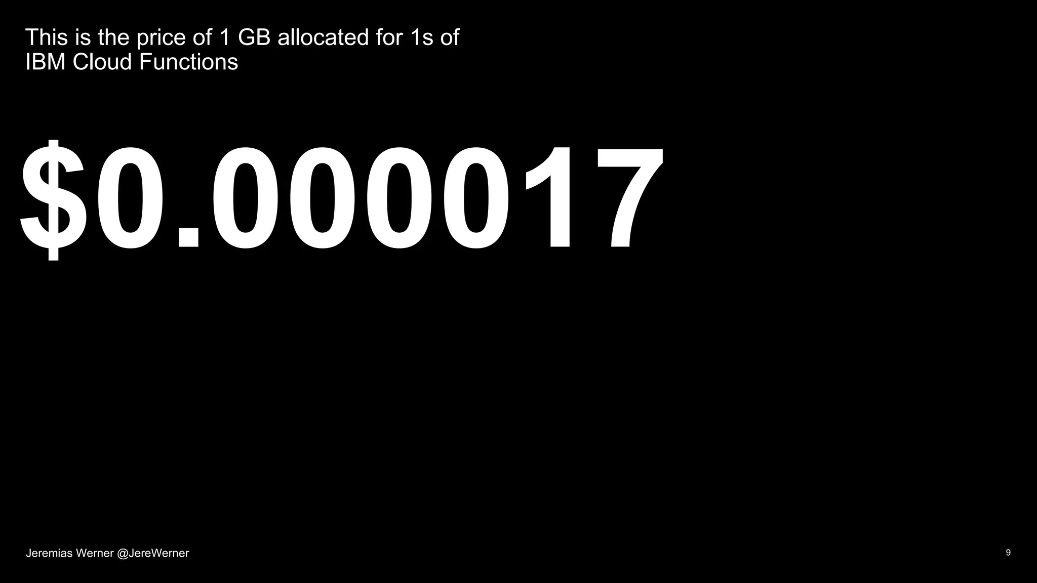 This is the price of 1 GB allocated for 1s of
IBM Cloud Functions
$0.000017
9Jeremias Werner @JereWerner
 