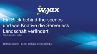 Ein Blick behind-the-scenes
und wie Knative die Serverless
Landschaft verändert
(following charts in english)
Jeremias Werner | Senior Software Developer | IBM
 