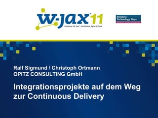 Ralf Sigmund / Christoph Ortmann
OPITZ CONSULTING GmbH

Integrationsprojekte auf dem Weg
zur Continuous Delivery
 