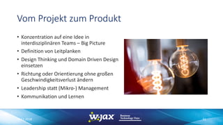 Vom Projekt zum Produkt
• Konzentration auf eine Idee in
interdisziplinären Teams – Big Picture
• Definition von Leitplanken
• Design Thinking und Domain Driven Design
einsetzen
• Richtung oder Orientierung ohne großen
Geschwindigkeitsverlust ändern
• Leadership statt (Mikro-) Management
• Kommunikation und Lernen
06.11.2018 51
 