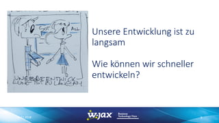 Unsere Entwicklung ist zu
langsam
Wie können wir schneller
entwickeln?
06.11.2018 6
 