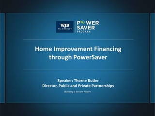 Home Improvement Financing
        through PowerSaver


                Speaker: Thorne Butler
       Director, Public and Private Partnerships




1.
 