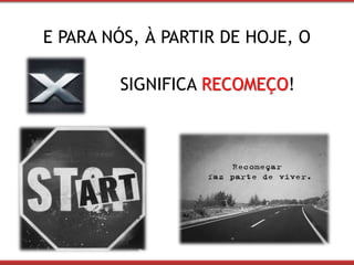 E PARA NÓS, À PARTIR DE HOJE, O 
SIGNIFICA RECOMEÇO! 
 