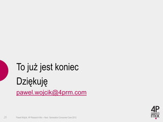 To już jest koniec
      Dziękuję
      pawel.wojcik@4prm.com


.21   Paweł Wójcik, 4P Research Mix – Next Generation Consumer Care 2012
 