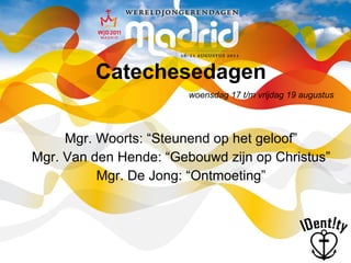 Catechesedagen Mgr. Woorts: “Steunend op het geloof” Mgr. Van den Hende: “Gebouwd zijn op Christus” Mgr. De Jong: “Ontmoeting” woensdag 17 t/m vrijdag 19 augustus 