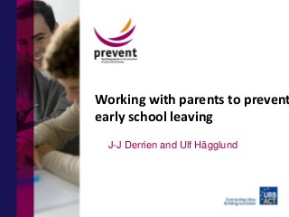 Working with parents to prevent
early school leaving
J-J Derrien and Ulf Hägglund
 