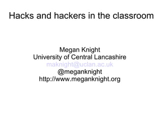 Hacks and hackers in the classroom
Megan Knight
University of Central Lancashire
maknight@uclan.ac.uk
@meganknight
http://www.meganknight.org
 