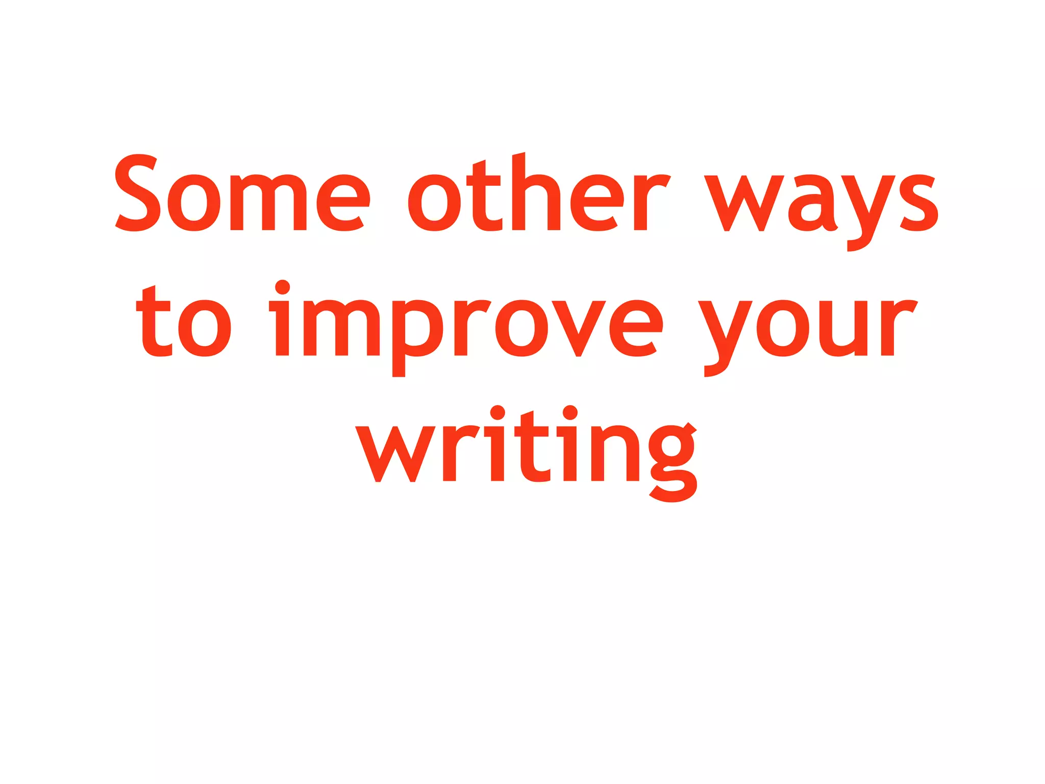 Some other ways
to improve your
writing
 