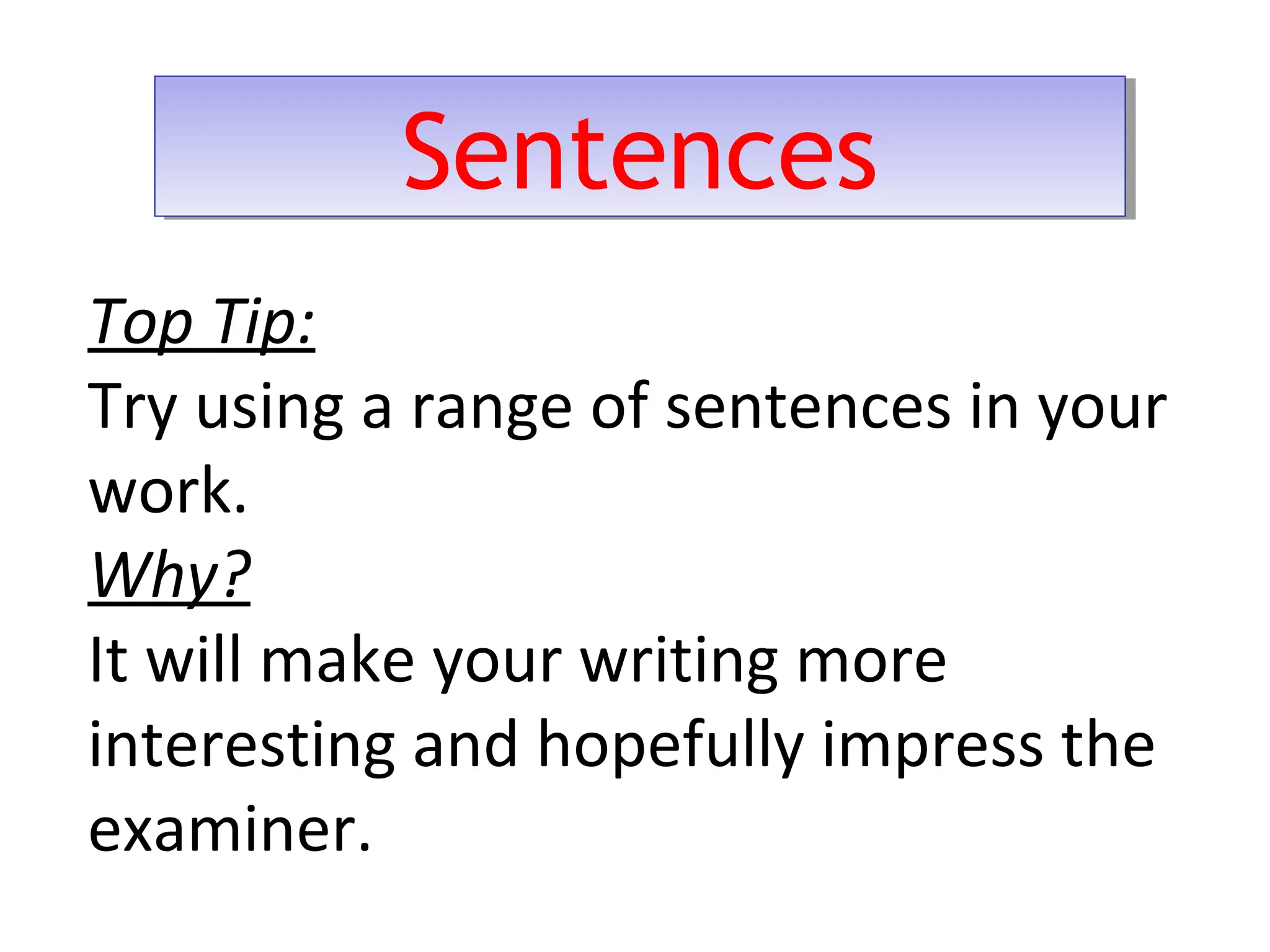SentencesSentences
Top Tip:
Try using a range of sentences in your
work.
Why?
It will make your writing more
interesting and hopefully impress the
examiner.
 