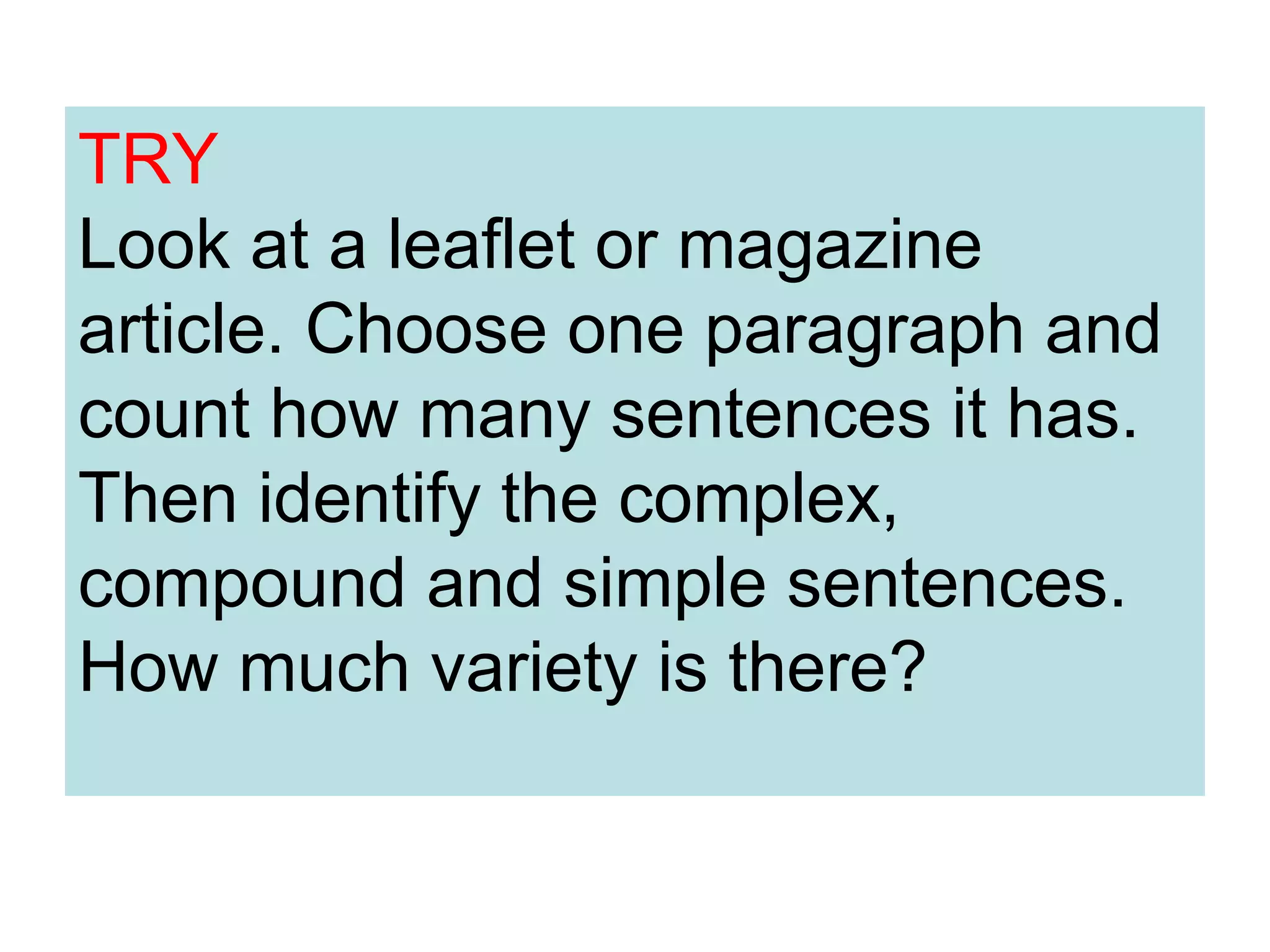 TRY
Look at a leaflet or magazine
article. Choose one paragraph and
count how many sentences it has.
Then identify the complex,
compound and simple sentences.
How much variety is there?
 