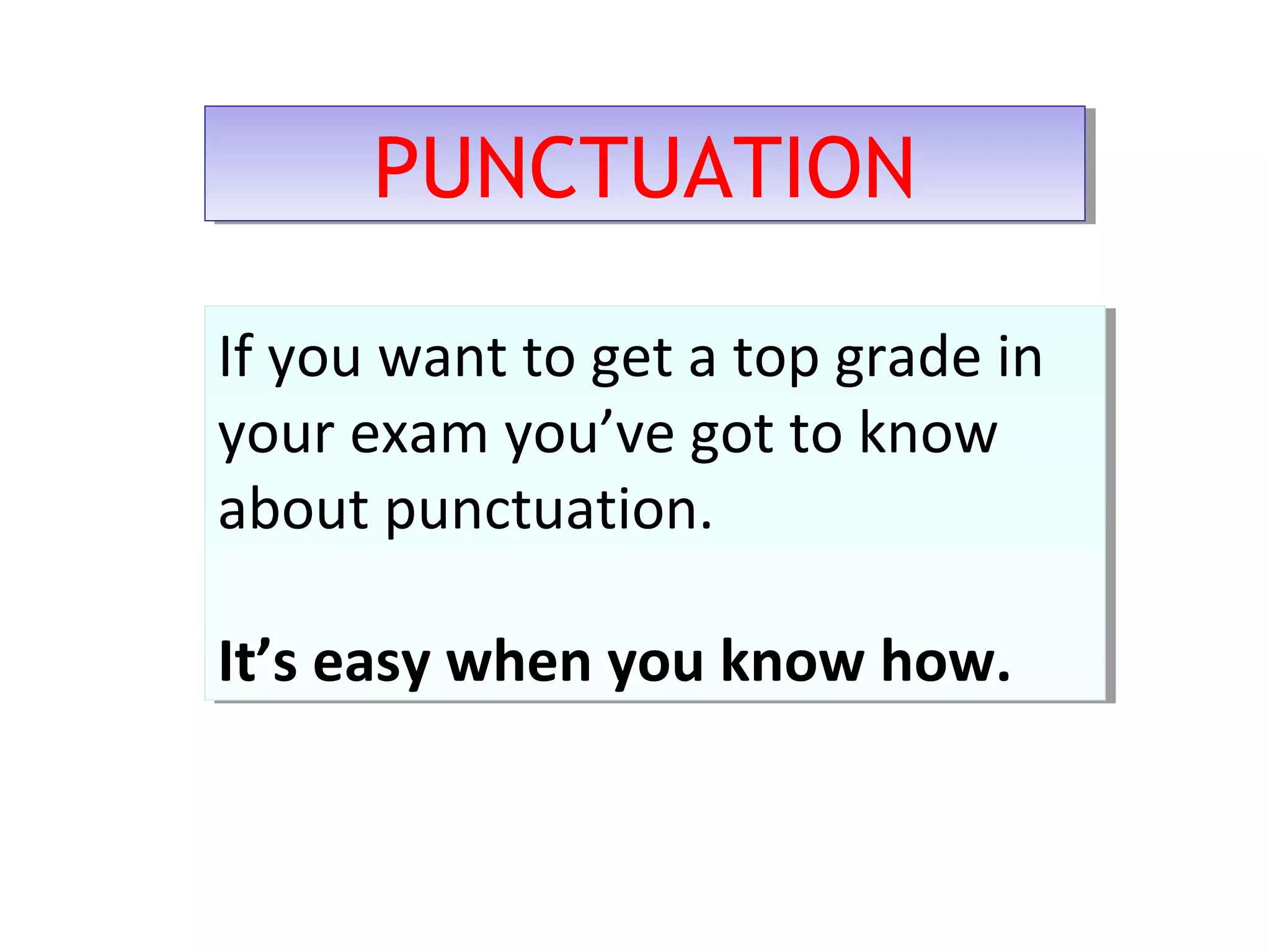 PUNCTUATIONPUNCTUATION
If you want to get a top grade in
your exam you’ve got to know
about punctuation.
It’s easy when you know how.
If you want to get a top grade in
your exam you’ve got to know
about punctuation.
It’s easy when you know how.
 