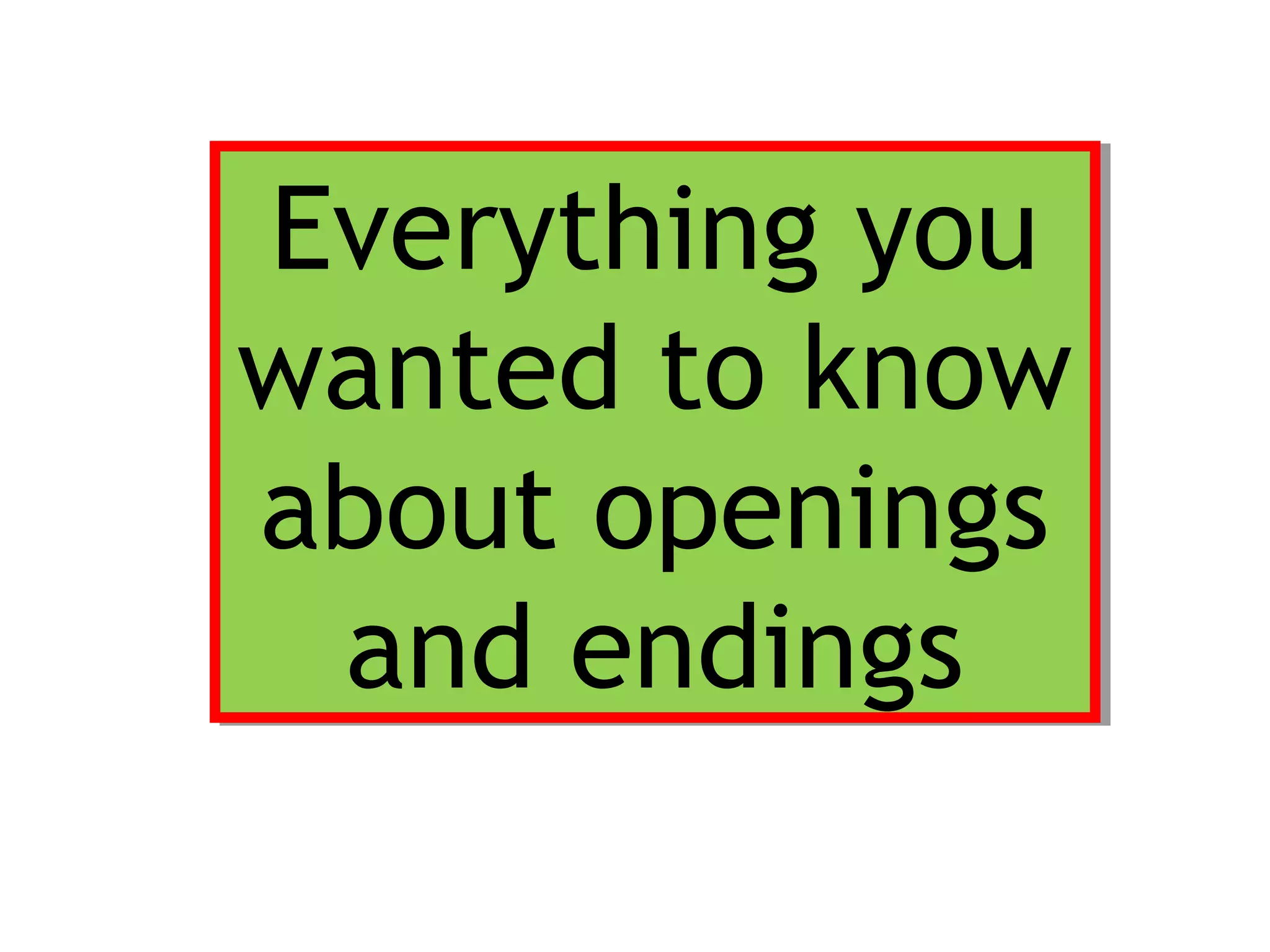 Everything you
wanted to know
about openings
and endings
Everything you
wanted to know
about openings
and endings
 