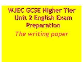 WJEC GCSE Higher TierWJEC GCSE Higher Tier
Unit 2 English ExamUnit 2 English Exam
PreparationPreparation
The writing paper
 