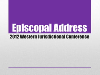 Episcopal Address
2012 Western Jurisdictional Conference
 