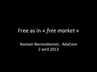 Free	
  as	
  in	
  «	
  free	
  market	
  »	
  
Romain	
  Berrendonner,	
  	
  AdaCore	
  
2	
  avril	
  2013	
  
	
  
 