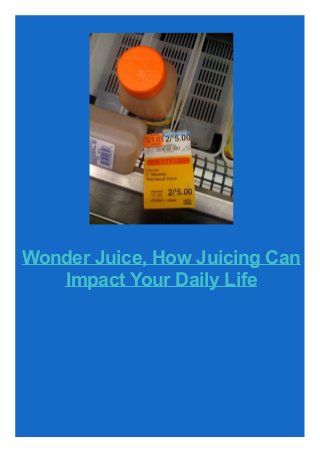 Wonder Juice, How Juicing Can
Impact Your Daily Life
 