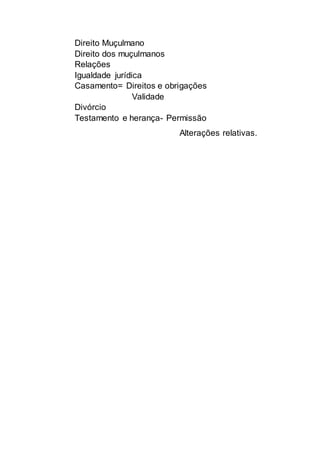 Direito Muçulmano
Direito dos muçulmanos
Relações
Igualdade jurídica
Casamento= Direitos e obrigações
Validade
Divórcio
Testamento e herança- Permissão
Alterações relativas.
 