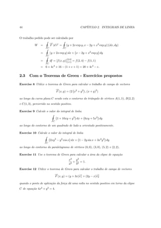 44 CAPÍTULO 2. INTEGRAIS DE LINHA
O trabalho pedido pode ser calculado por
W =
I
C
−→
F |d−→r =
I
C
(y + 2x exp y, x − 2y ...