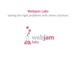 Webjam Labssolving the right problems with clever solutions 