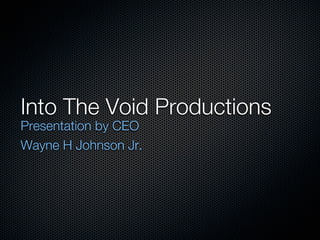 Into The Void Productions
Presentation by CEO
Wayne H Johnson Jr.
 