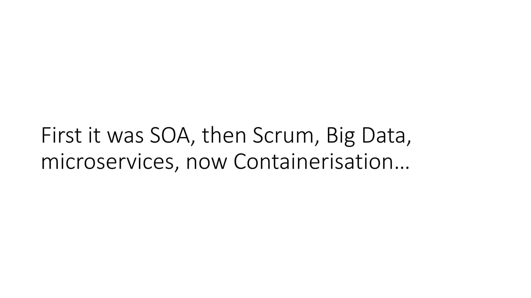 First it was SOA, then Scrum, Big Data,
microservices, now Containerisation…
 