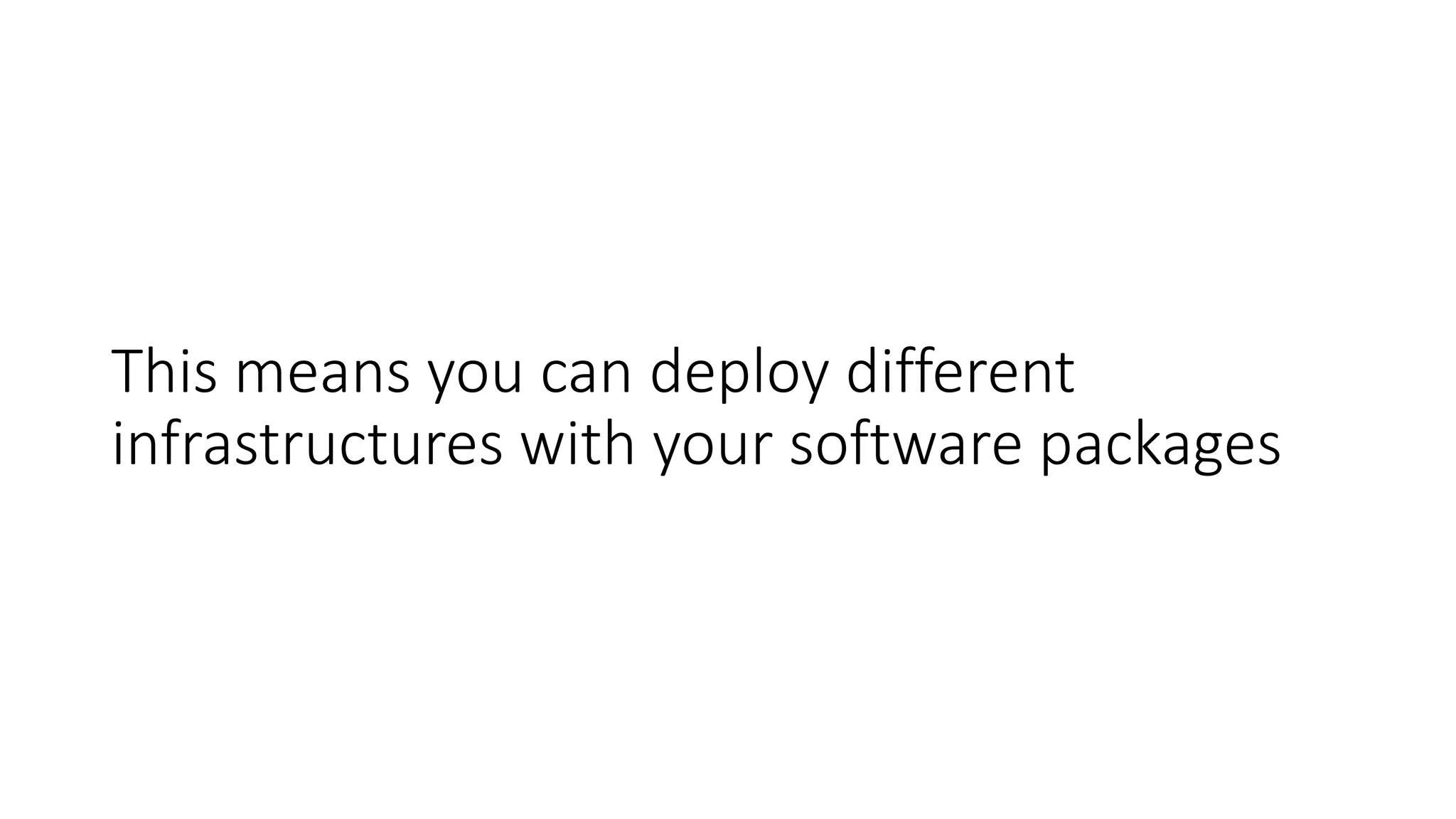 This means you can deploy different
infrastructures with your software packages
 