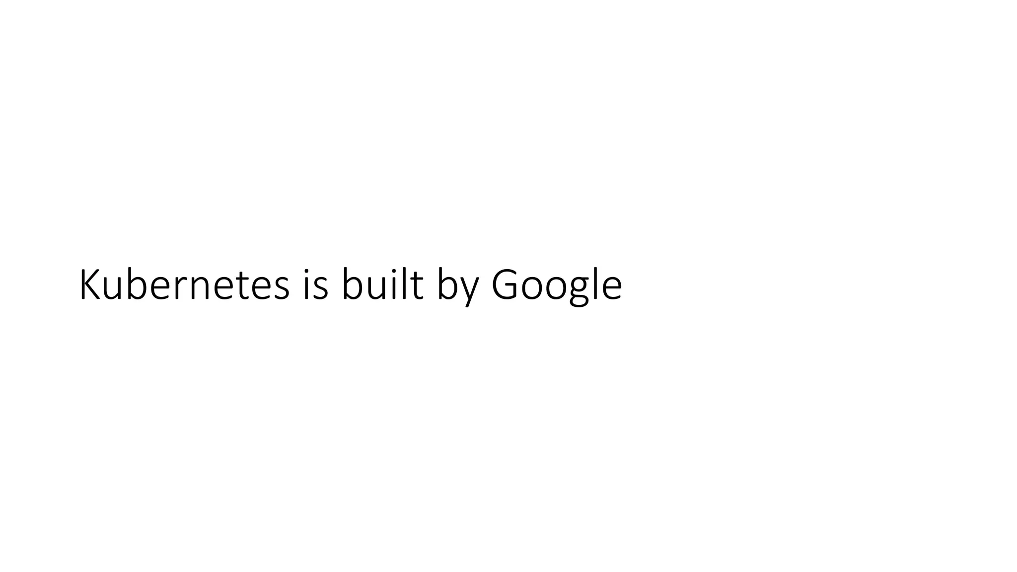 Kubernetes is built by Google
 