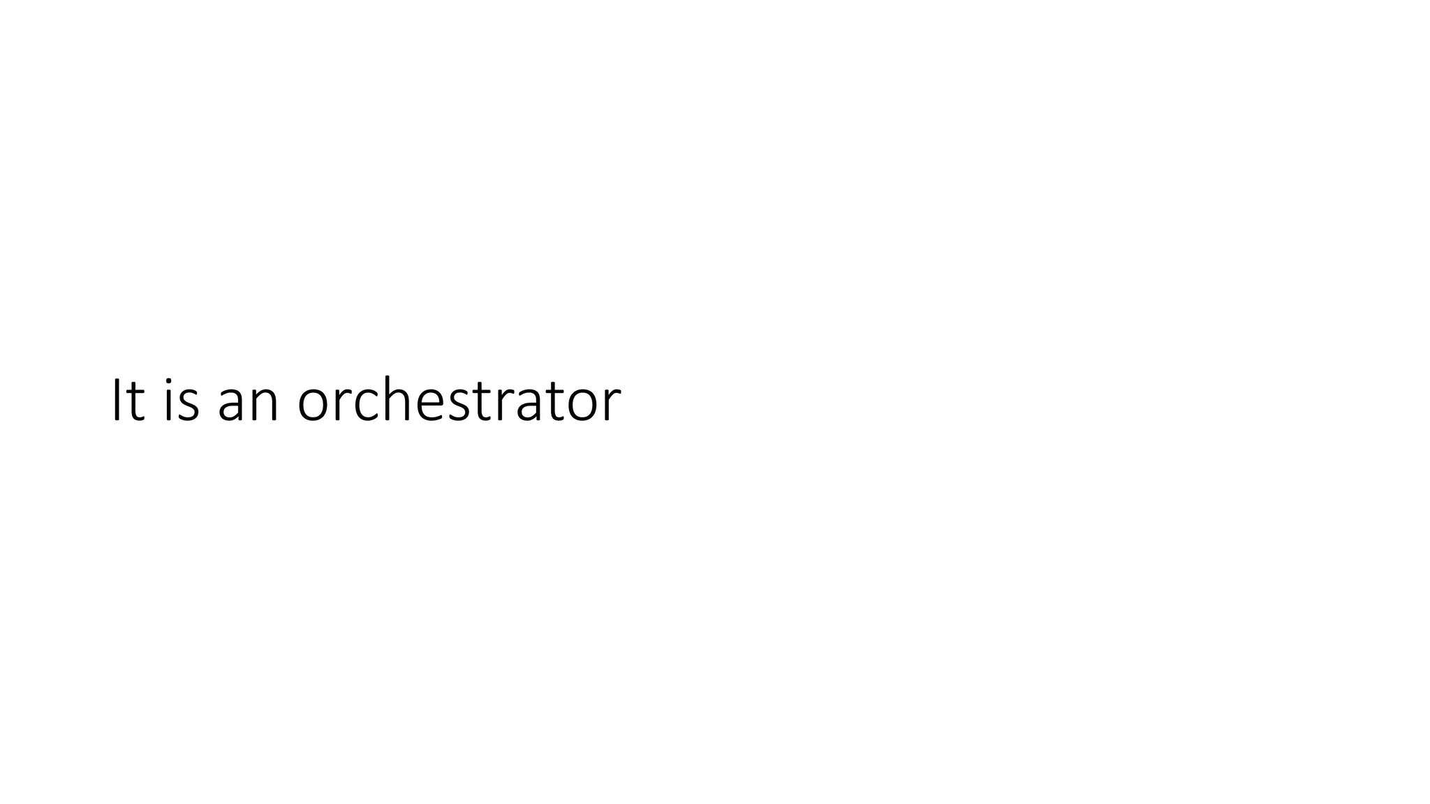 It is an orchestrator
 